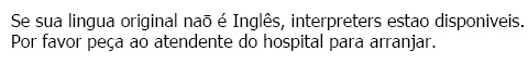 Portuguese: If your first language is not English, interpreters are available. Please ask a member of staff.